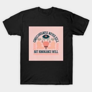 "Consciousness never kill, but ignorance will" T-Shirt